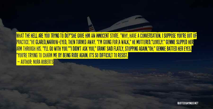 Nora Roberts Quotes: What The Hell Are You Tryng To Do?she Gave Him An Innocent Stare. Why, Have A Conversation. I Suppose You're