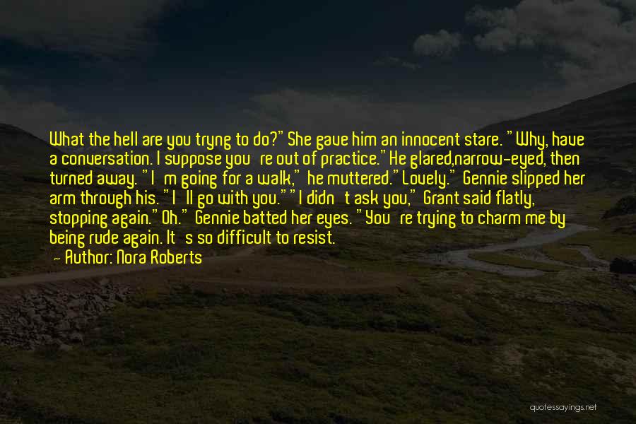 Nora Roberts Quotes: What The Hell Are You Tryng To Do?she Gave Him An Innocent Stare. Why, Have A Conversation. I Suppose You're