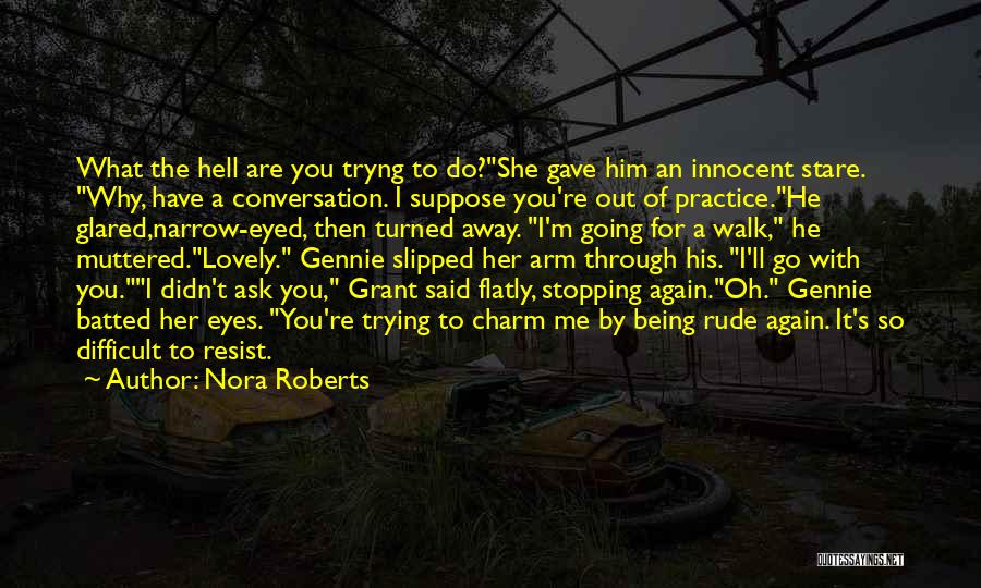 Nora Roberts Quotes: What The Hell Are You Tryng To Do?she Gave Him An Innocent Stare. Why, Have A Conversation. I Suppose You're