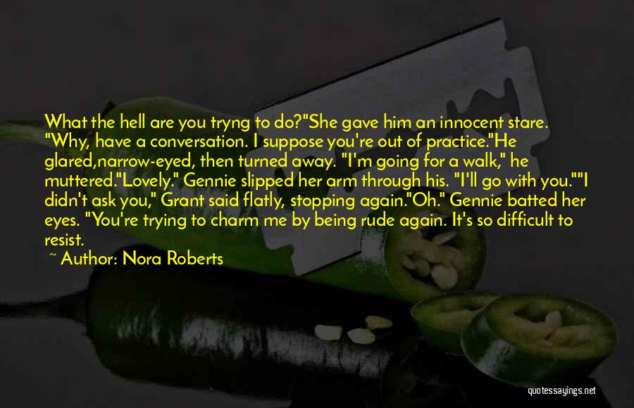 Nora Roberts Quotes: What The Hell Are You Tryng To Do?she Gave Him An Innocent Stare. Why, Have A Conversation. I Suppose You're