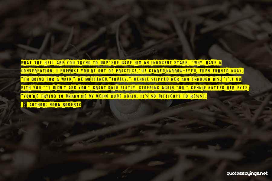 Nora Roberts Quotes: What The Hell Are You Tryng To Do?she Gave Him An Innocent Stare. Why, Have A Conversation. I Suppose You're
