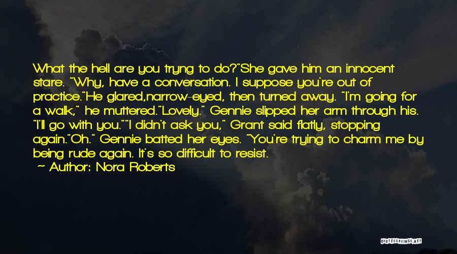 Nora Roberts Quotes: What The Hell Are You Tryng To Do?she Gave Him An Innocent Stare. Why, Have A Conversation. I Suppose You're