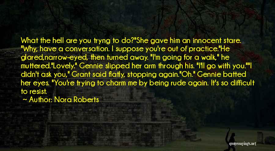 Nora Roberts Quotes: What The Hell Are You Tryng To Do?she Gave Him An Innocent Stare. Why, Have A Conversation. I Suppose You're