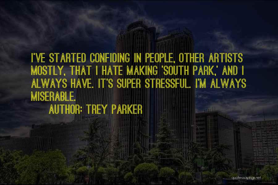 Trey Parker Quotes: I've Started Confiding In People, Other Artists Mostly, That I Hate Making 'south Park,' And I Always Have. It's Super