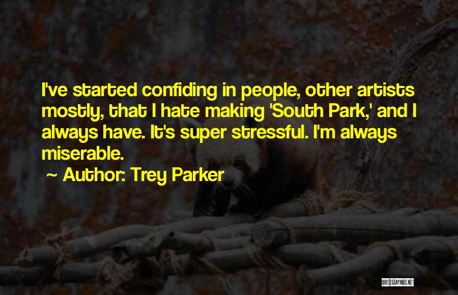 Trey Parker Quotes: I've Started Confiding In People, Other Artists Mostly, That I Hate Making 'south Park,' And I Always Have. It's Super