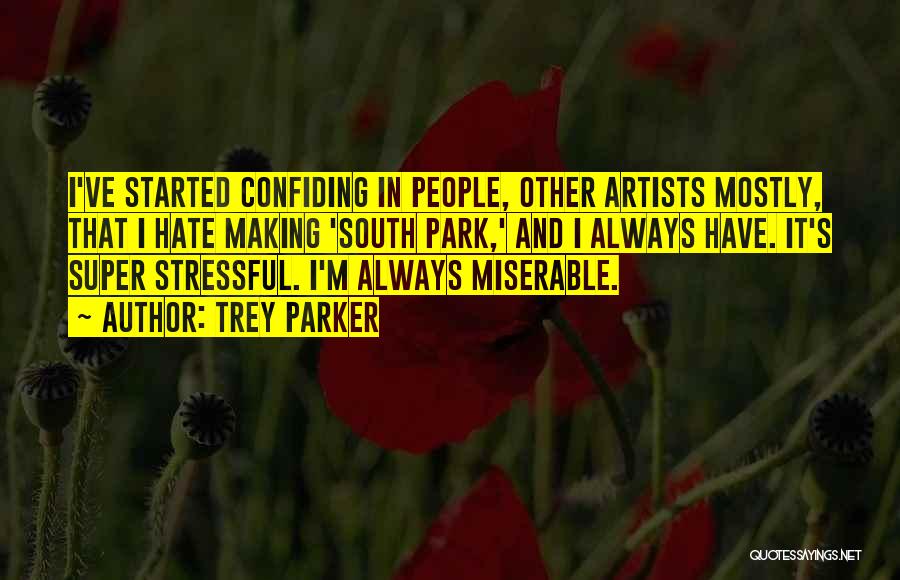 Trey Parker Quotes: I've Started Confiding In People, Other Artists Mostly, That I Hate Making 'south Park,' And I Always Have. It's Super