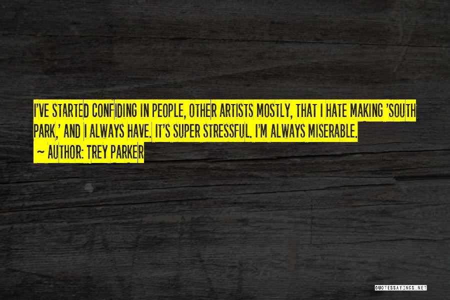 Trey Parker Quotes: I've Started Confiding In People, Other Artists Mostly, That I Hate Making 'south Park,' And I Always Have. It's Super