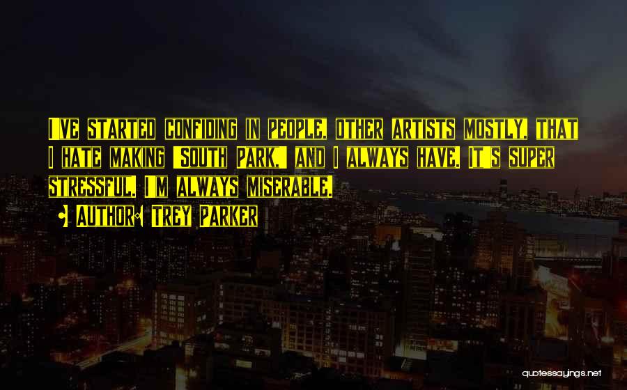 Trey Parker Quotes: I've Started Confiding In People, Other Artists Mostly, That I Hate Making 'south Park,' And I Always Have. It's Super