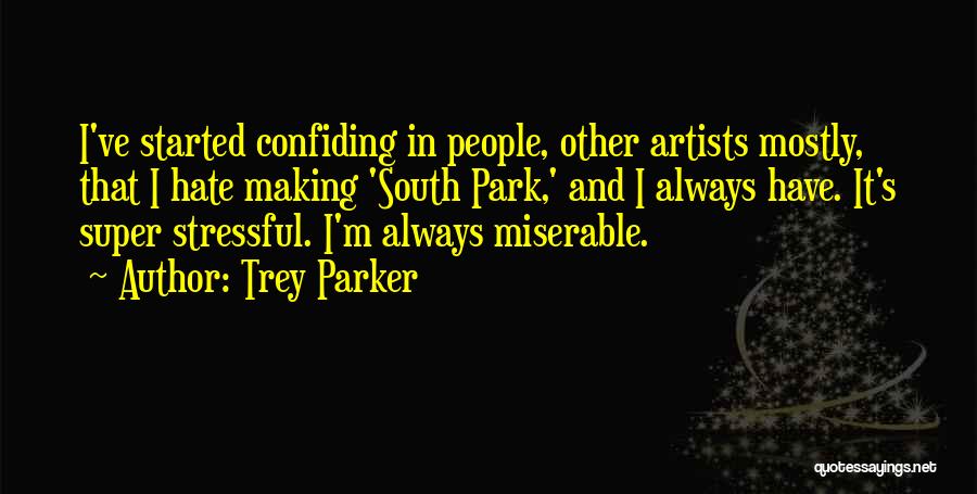 Trey Parker Quotes: I've Started Confiding In People, Other Artists Mostly, That I Hate Making 'south Park,' And I Always Have. It's Super