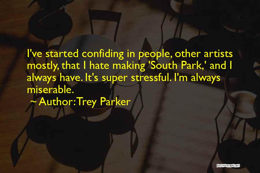 Trey Parker Quotes: I've Started Confiding In People, Other Artists Mostly, That I Hate Making 'south Park,' And I Always Have. It's Super