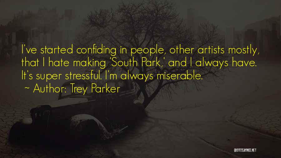 Trey Parker Quotes: I've Started Confiding In People, Other Artists Mostly, That I Hate Making 'south Park,' And I Always Have. It's Super