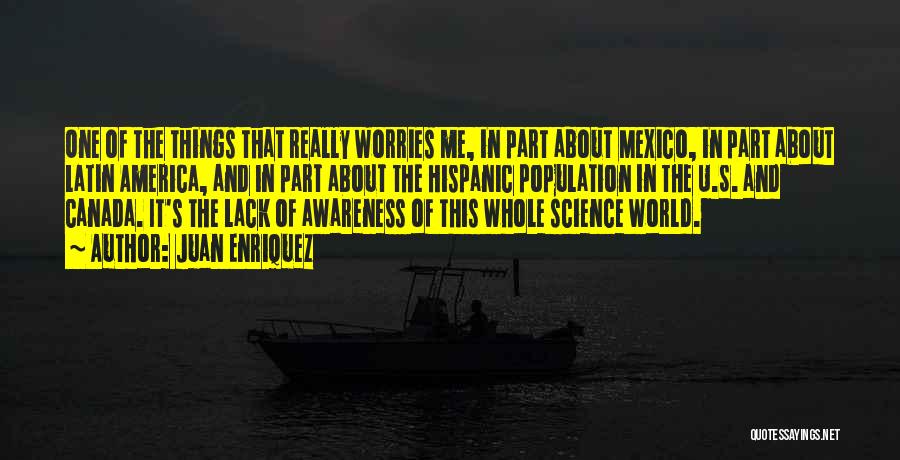 Juan Enriquez Quotes: One Of The Things That Really Worries Me, In Part About Mexico, In Part About Latin America, And In Part