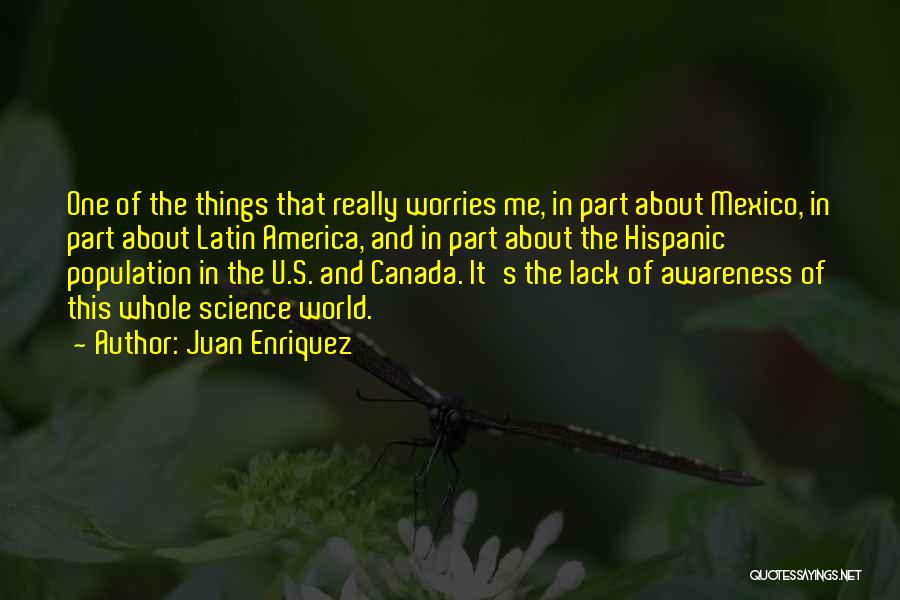 Juan Enriquez Quotes: One Of The Things That Really Worries Me, In Part About Mexico, In Part About Latin America, And In Part