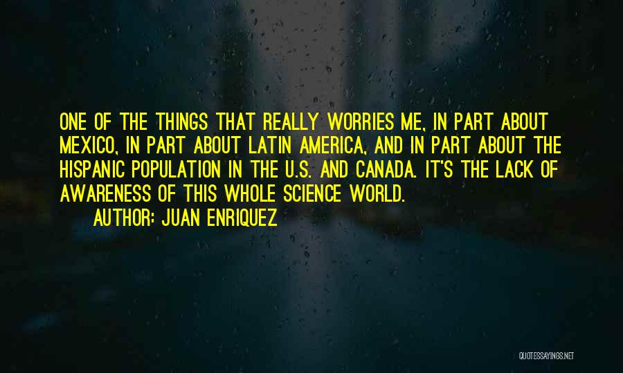 Juan Enriquez Quotes: One Of The Things That Really Worries Me, In Part About Mexico, In Part About Latin America, And In Part