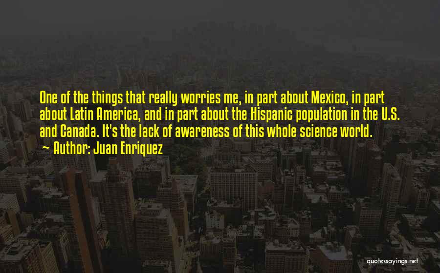 Juan Enriquez Quotes: One Of The Things That Really Worries Me, In Part About Mexico, In Part About Latin America, And In Part