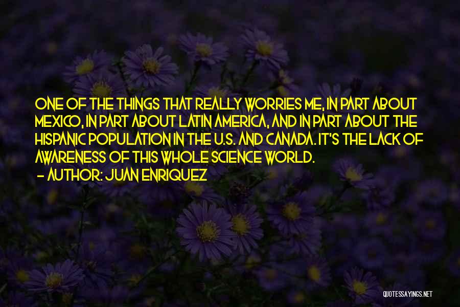 Juan Enriquez Quotes: One Of The Things That Really Worries Me, In Part About Mexico, In Part About Latin America, And In Part