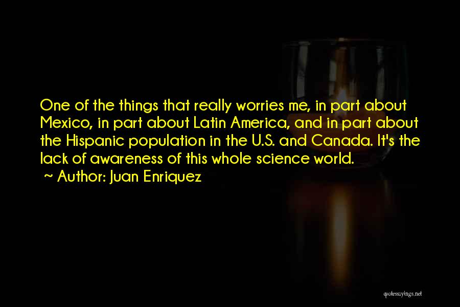 Juan Enriquez Quotes: One Of The Things That Really Worries Me, In Part About Mexico, In Part About Latin America, And In Part