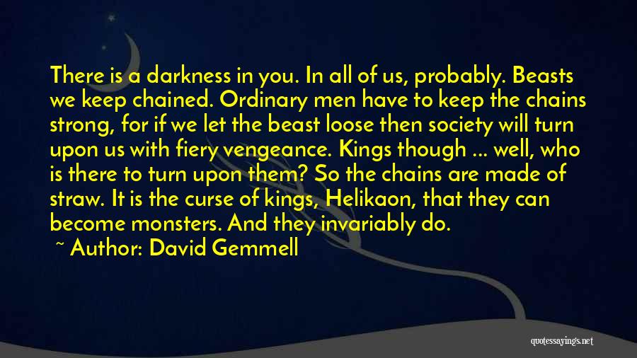 David Gemmell Quotes: There Is A Darkness In You. In All Of Us, Probably. Beasts We Keep Chained. Ordinary Men Have To Keep