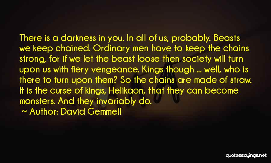 David Gemmell Quotes: There Is A Darkness In You. In All Of Us, Probably. Beasts We Keep Chained. Ordinary Men Have To Keep