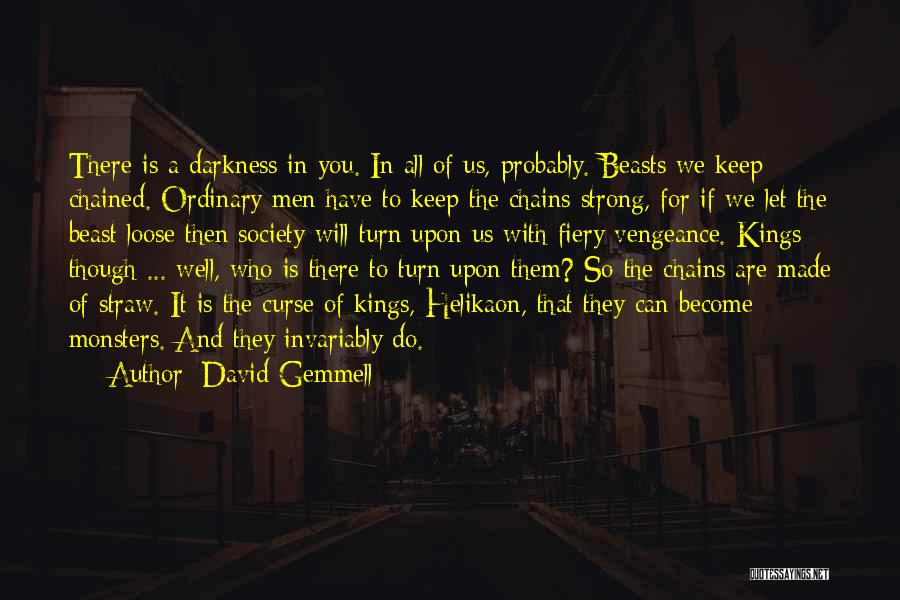 David Gemmell Quotes: There Is A Darkness In You. In All Of Us, Probably. Beasts We Keep Chained. Ordinary Men Have To Keep