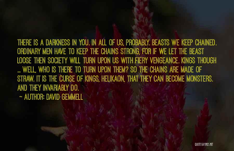 David Gemmell Quotes: There Is A Darkness In You. In All Of Us, Probably. Beasts We Keep Chained. Ordinary Men Have To Keep