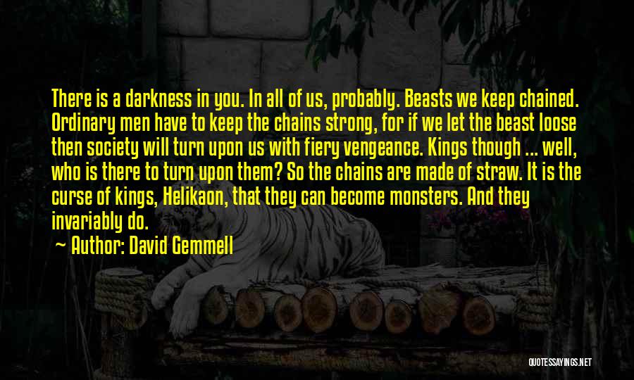 David Gemmell Quotes: There Is A Darkness In You. In All Of Us, Probably. Beasts We Keep Chained. Ordinary Men Have To Keep