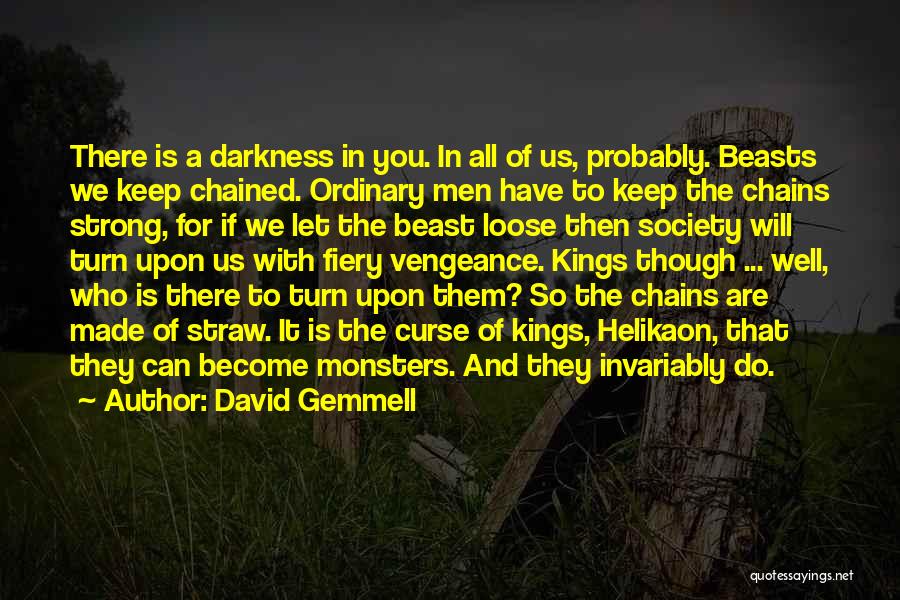 David Gemmell Quotes: There Is A Darkness In You. In All Of Us, Probably. Beasts We Keep Chained. Ordinary Men Have To Keep