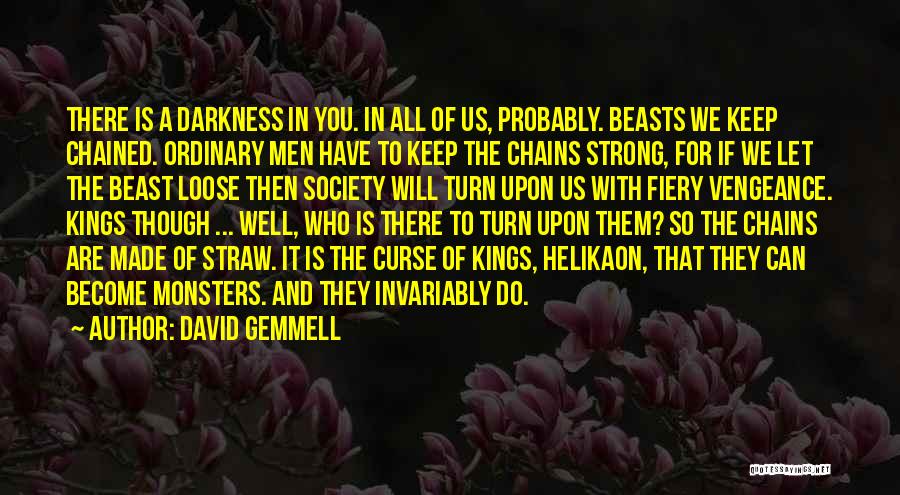 David Gemmell Quotes: There Is A Darkness In You. In All Of Us, Probably. Beasts We Keep Chained. Ordinary Men Have To Keep