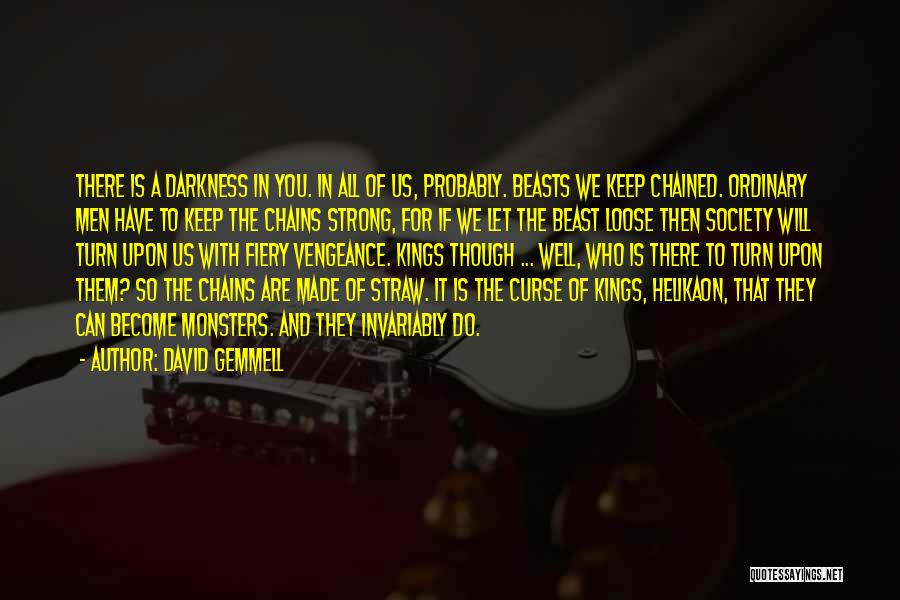 David Gemmell Quotes: There Is A Darkness In You. In All Of Us, Probably. Beasts We Keep Chained. Ordinary Men Have To Keep