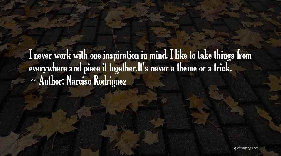 Narciso Rodriguez Quotes: I Never Work With One Inspiration In Mind. I Like To Take Things From Everywhere And Piece It Together.it's Never