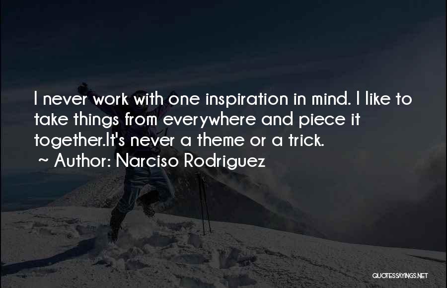 Narciso Rodriguez Quotes: I Never Work With One Inspiration In Mind. I Like To Take Things From Everywhere And Piece It Together.it's Never