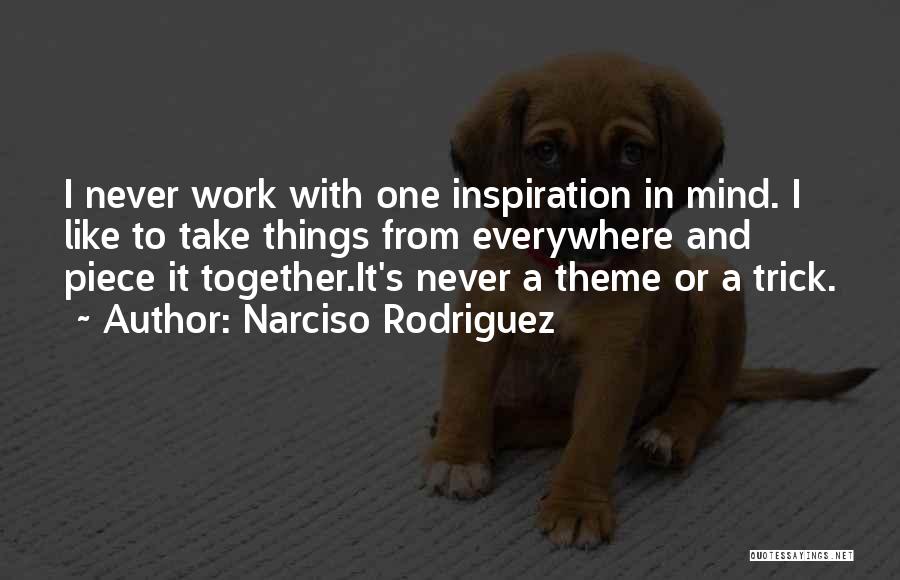 Narciso Rodriguez Quotes: I Never Work With One Inspiration In Mind. I Like To Take Things From Everywhere And Piece It Together.it's Never