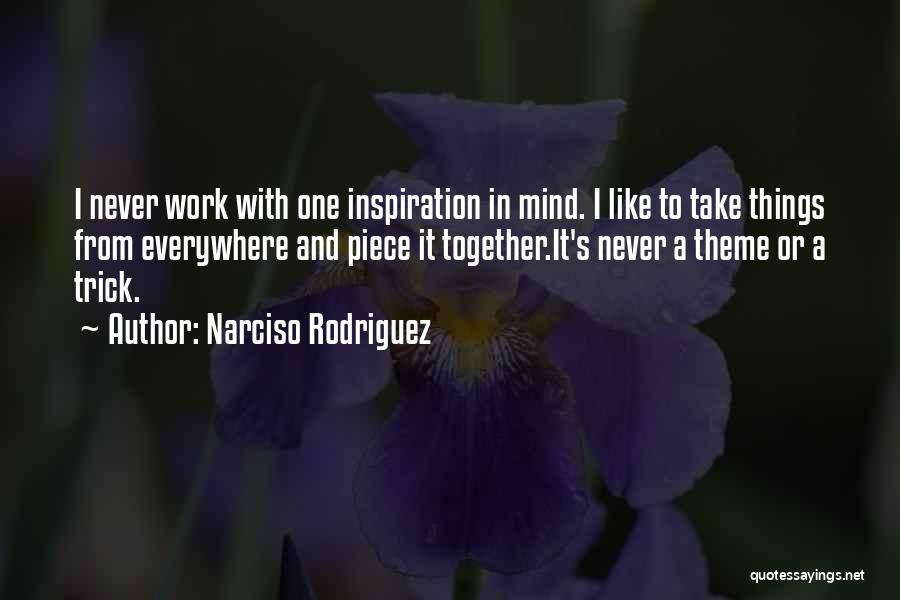 Narciso Rodriguez Quotes: I Never Work With One Inspiration In Mind. I Like To Take Things From Everywhere And Piece It Together.it's Never