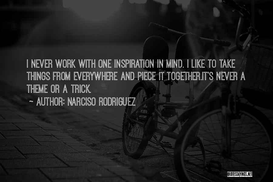 Narciso Rodriguez Quotes: I Never Work With One Inspiration In Mind. I Like To Take Things From Everywhere And Piece It Together.it's Never