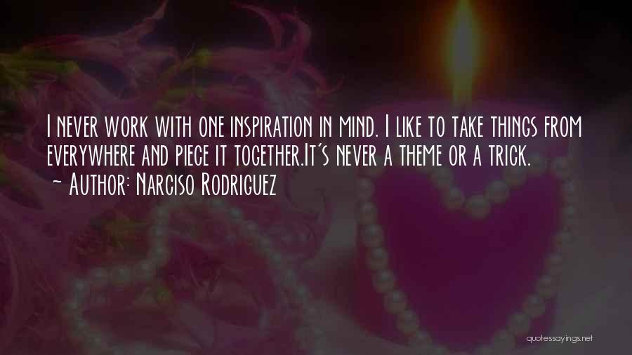 Narciso Rodriguez Quotes: I Never Work With One Inspiration In Mind. I Like To Take Things From Everywhere And Piece It Together.it's Never