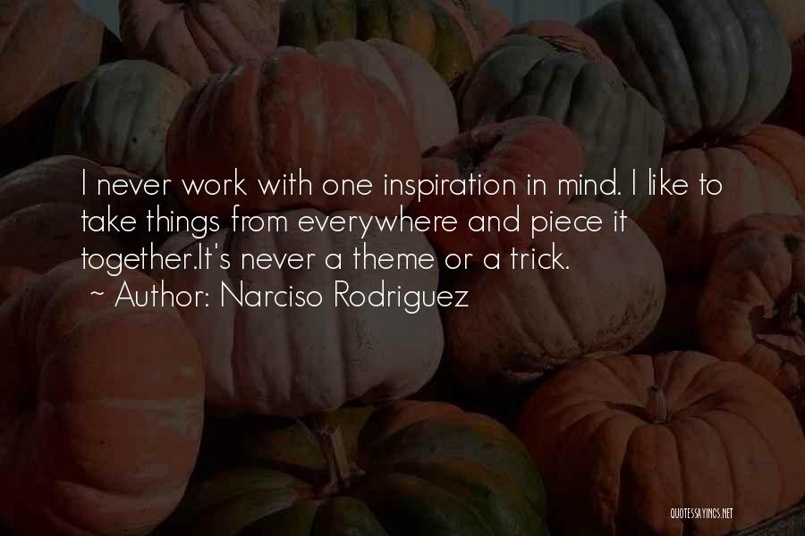 Narciso Rodriguez Quotes: I Never Work With One Inspiration In Mind. I Like To Take Things From Everywhere And Piece It Together.it's Never