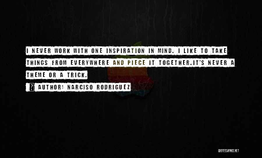 Narciso Rodriguez Quotes: I Never Work With One Inspiration In Mind. I Like To Take Things From Everywhere And Piece It Together.it's Never
