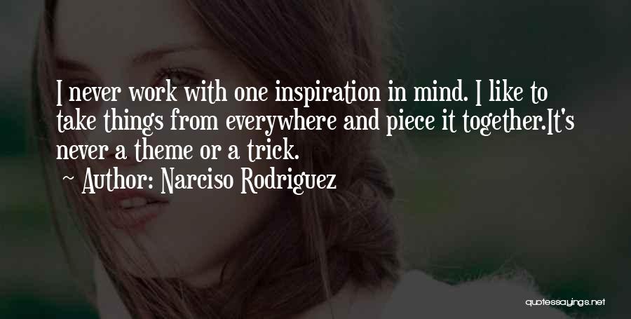 Narciso Rodriguez Quotes: I Never Work With One Inspiration In Mind. I Like To Take Things From Everywhere And Piece It Together.it's Never
