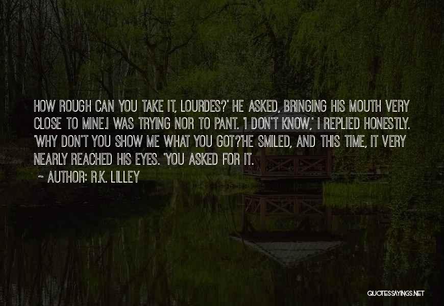 R.K. Lilley Quotes: How Rough Can You Take It, Lourdes?' He Asked, Bringing His Mouth Very Close To Mine.i Was Trying Nor To