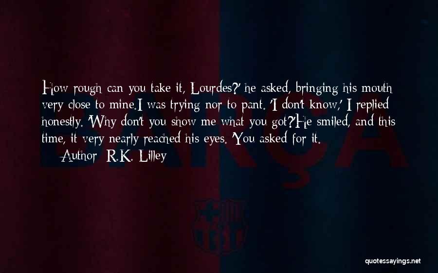 R.K. Lilley Quotes: How Rough Can You Take It, Lourdes?' He Asked, Bringing His Mouth Very Close To Mine.i Was Trying Nor To