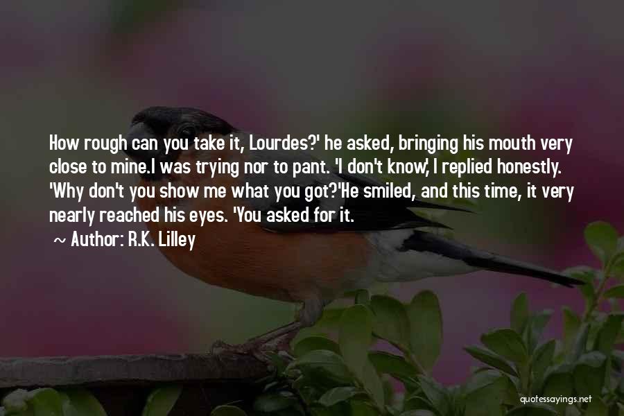 R.K. Lilley Quotes: How Rough Can You Take It, Lourdes?' He Asked, Bringing His Mouth Very Close To Mine.i Was Trying Nor To