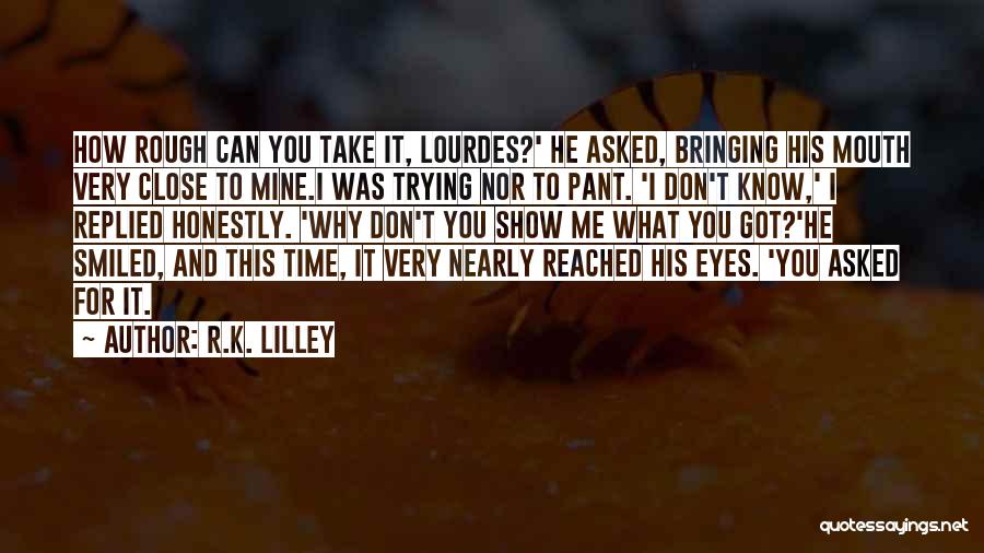 R.K. Lilley Quotes: How Rough Can You Take It, Lourdes?' He Asked, Bringing His Mouth Very Close To Mine.i Was Trying Nor To