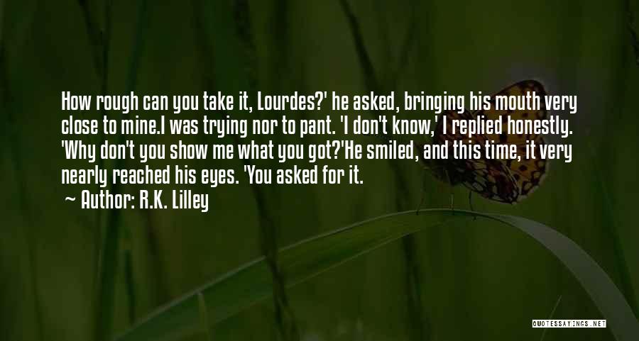 R.K. Lilley Quotes: How Rough Can You Take It, Lourdes?' He Asked, Bringing His Mouth Very Close To Mine.i Was Trying Nor To