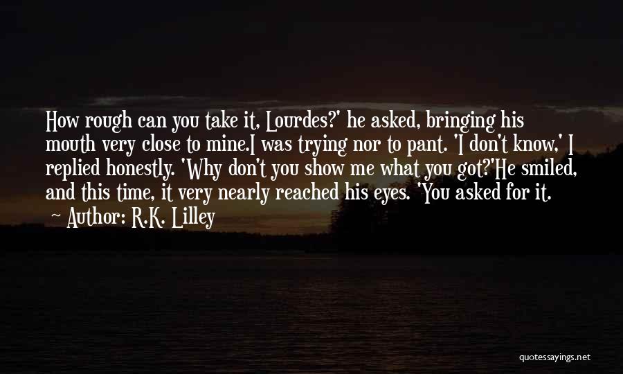 R.K. Lilley Quotes: How Rough Can You Take It, Lourdes?' He Asked, Bringing His Mouth Very Close To Mine.i Was Trying Nor To