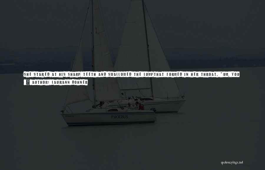 Laurann Dohner Quotes: She Stared At His Sharp Teeth And Swallowed The Lumpthat Formed In Her Throat. Um, You Look Scary When Youshow