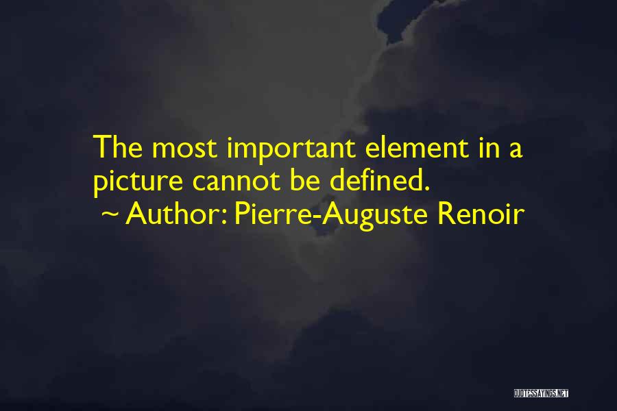 Pierre-Auguste Renoir Quotes: The Most Important Element In A Picture Cannot Be Defined.