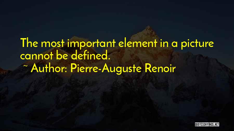 Pierre-Auguste Renoir Quotes: The Most Important Element In A Picture Cannot Be Defined.