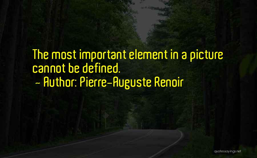 Pierre-Auguste Renoir Quotes: The Most Important Element In A Picture Cannot Be Defined.