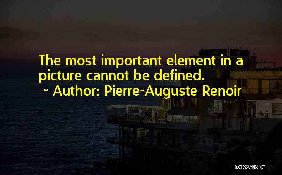 Pierre-Auguste Renoir Quotes: The Most Important Element In A Picture Cannot Be Defined.