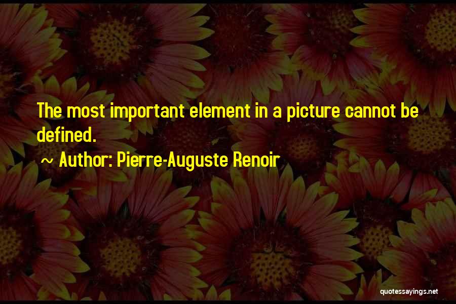 Pierre-Auguste Renoir Quotes: The Most Important Element In A Picture Cannot Be Defined.